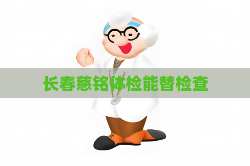長春慈銘體檢能替檢查