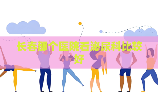 長春那個醫院看泌尿科比較好