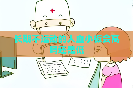 長(zhǎng)期不運(yùn)動(dòng)的人血小板會(huì)高嗎還是低