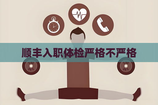 順豐入職體檢嚴格不嚴格