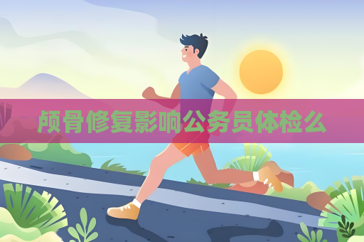 顱骨修復(fù)影響公務(wù)員體檢么