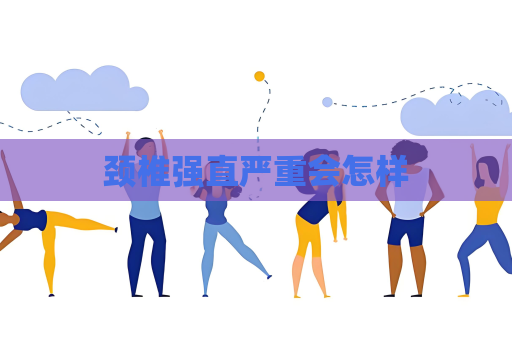 頸椎強直嚴重會怎樣