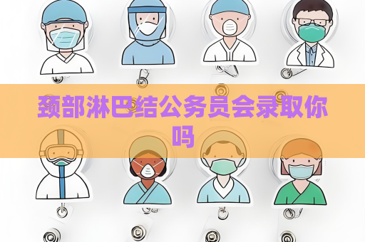 頸部淋巴結公務員會錄取你嗎