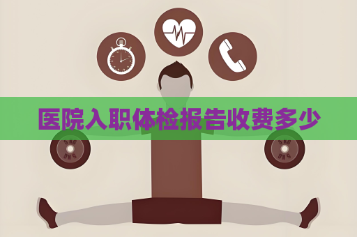 醫院入職體檢報告收費多少