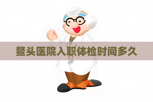 鰲頭醫院入職體檢時間多久