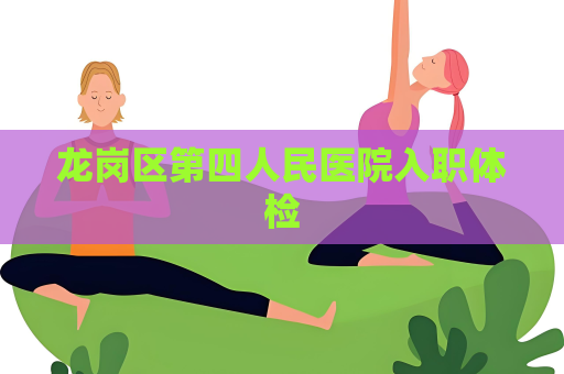 龍崗區(qū)第四人民醫(yī)院入職體檢