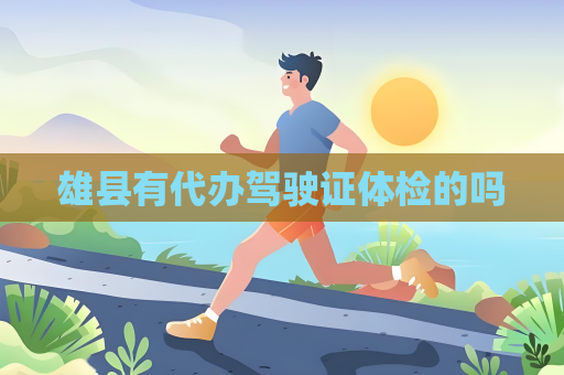 雄縣有代辦駕駛證體檢的嗎