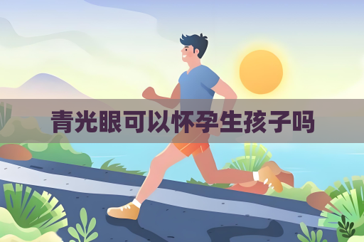 青光眼可以懷孕生孩子嗎