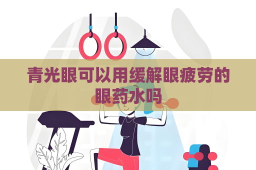 青光眼可以用緩解眼疲勞的眼藥水嗎