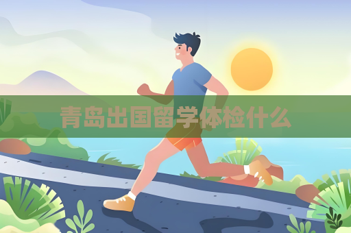 青島出國留學體檢什么