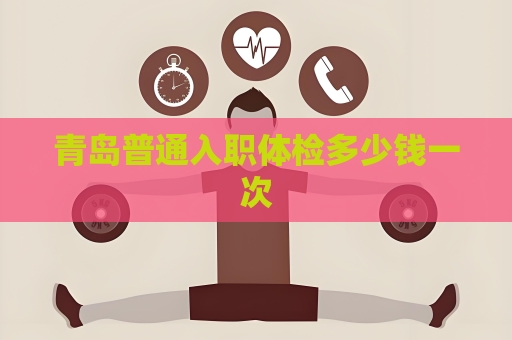 青島普通入職體檢多少錢一次