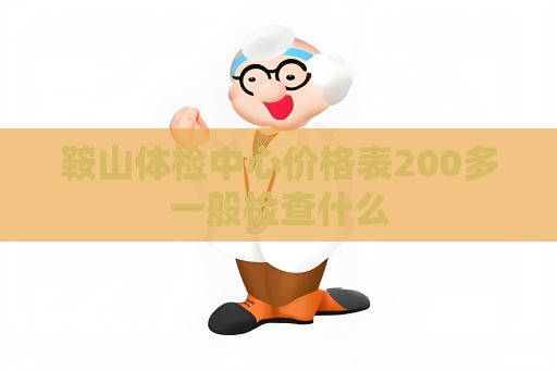 鞍山體檢中心價格表200多一般檢查什么