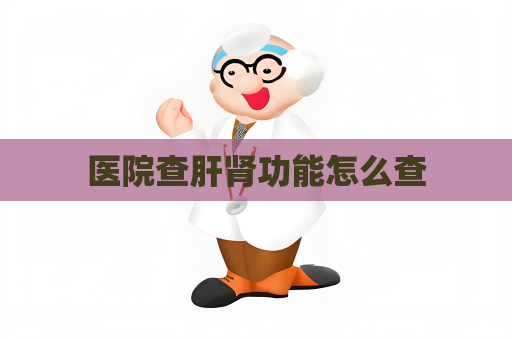 醫(yī)院查肝腎功能怎么查