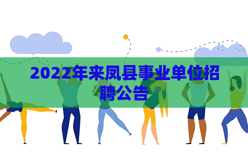 2022年來鳳縣事業(yè)單位招聘公告