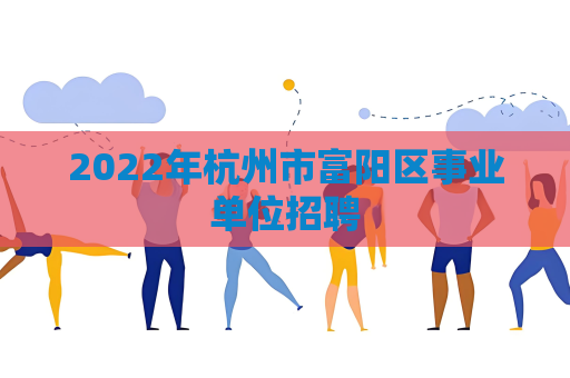 2022年杭州市富陽區(qū)事業(yè)單位招聘