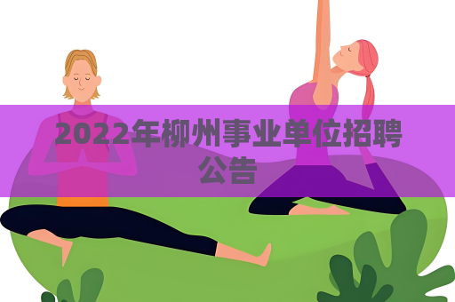 2022年柳州事業(yè)單位招聘公告