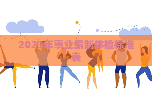 2023年事業(yè)編制體檢標準表