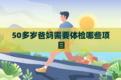 50多歲爸媽需要體檢哪些項目