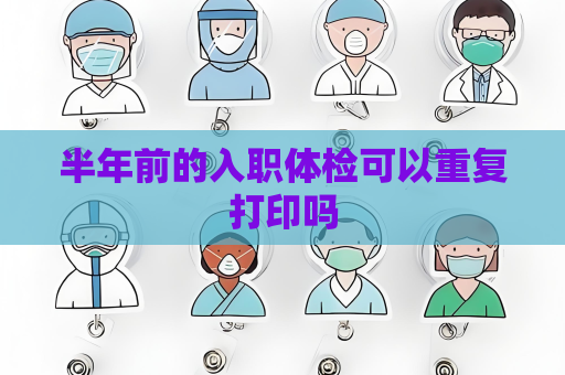半年前的入職體檢可以重復打印嗎