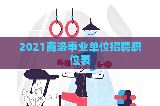 2021商洛事業單位招聘職位表
