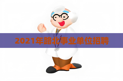 2021年路北事業單位招聘