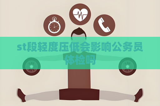 st段輕度壓低會影響公務員體檢嗎