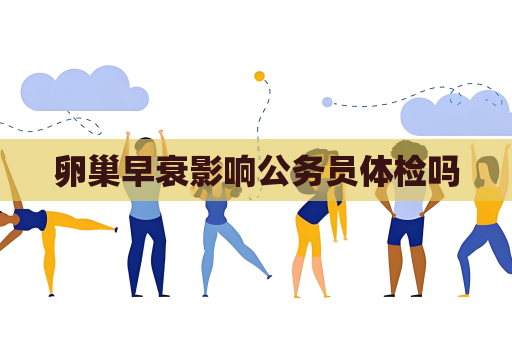 卵巢早衰影響公務員體檢嗎