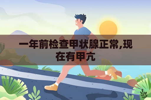 一年前檢查甲狀腺正常,現(xiàn)在有甲亢