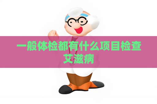 一般體檢都有什么項(xiàng)目檢查艾滋病