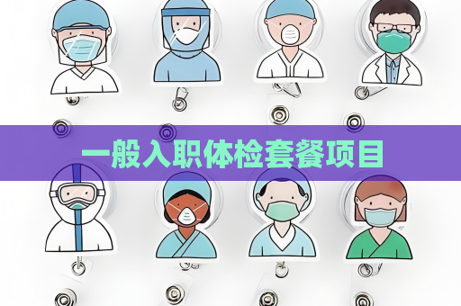 一般入職體檢套餐項(xiàng)目