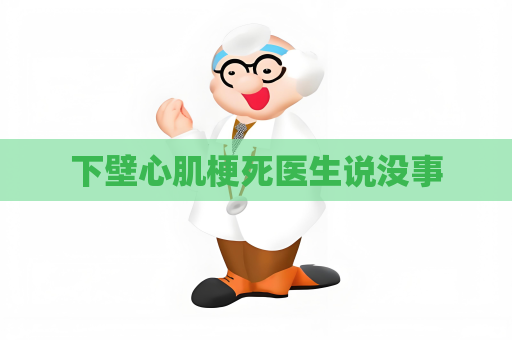 下壁心肌梗死醫生說沒事