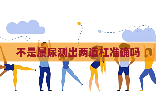不是晨尿測出兩道杠準確嗎