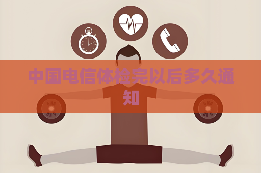 中國電信體檢完以后多久通知