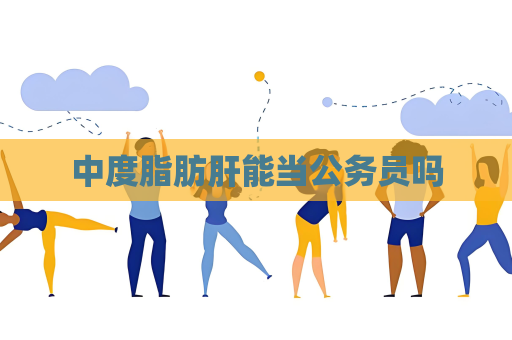 中度脂肪肝能當公務員嗎