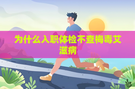為什么入職體檢不查梅毒艾滋病