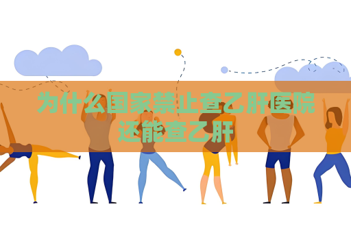 為什么國家禁止查乙肝醫院還能查乙肝