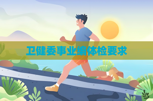 衛健委事業編體檢要求