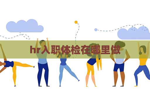 hr入職體檢在哪里做