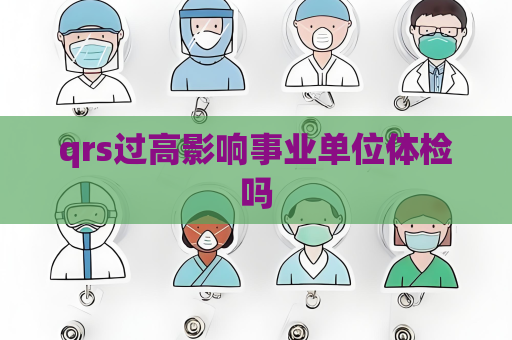 qrs過高影響事業(yè)單位體檢嗎