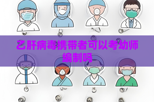 乙肝病毒攜帶者可以考幼師編制嗎