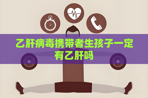 乙肝病毒攜帶者生孩子一定有乙肝嗎