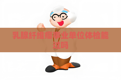 乳腺纖維瘤事業單位體檢能過嗎
