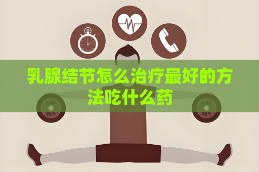乳腺結節怎么治療最好的方法吃什么藥