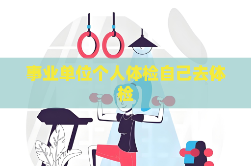 事業單位個人體檢自己去體檢