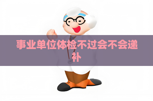 事業單位體檢不過會不會遞補