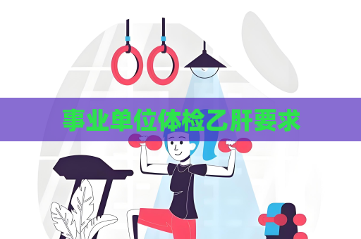 事業單位體檢乙肝要求