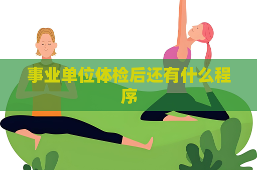 事業(yè)單位體檢后還有什么程序