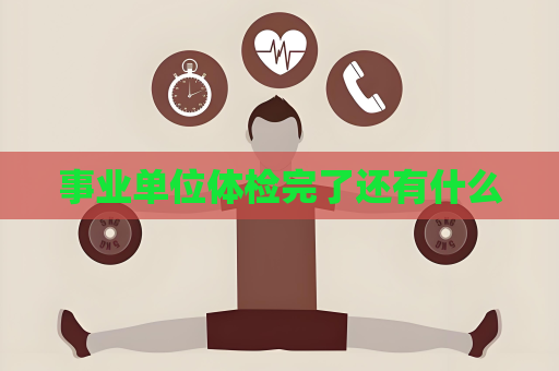 事業單位體檢完了還有什么