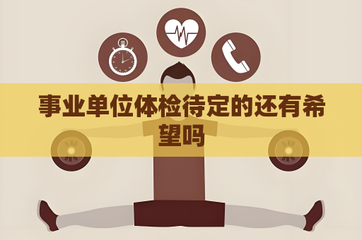 事業單位體檢待定的還有希望嗎
