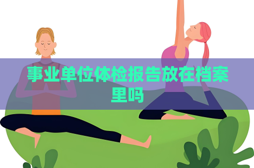 事業單位體檢報告放在檔案里嗎